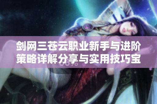 剑网三苍云职业新手与进阶策略详解分享与实用技巧宝典