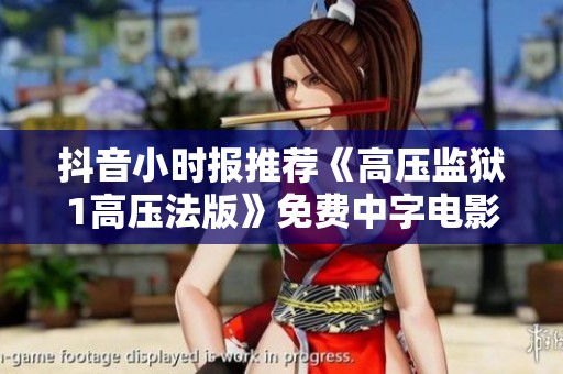 抖音小时报推荐《高压监狱1高压法版》免费中字电影观看指南
