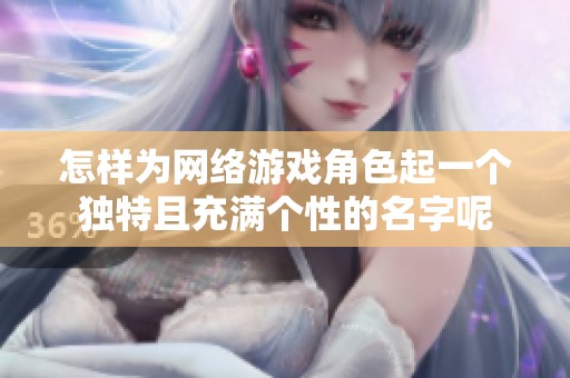 怎样为网络游戏角色起一个独特且充满个性的名字呢