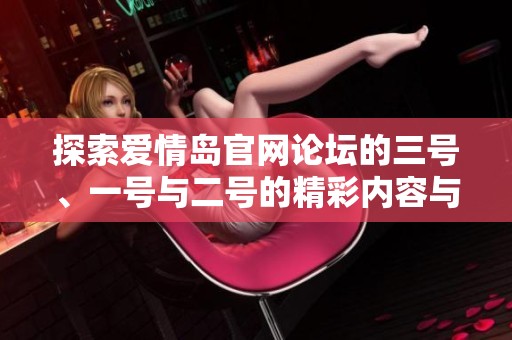 探索爱情岛官网论坛的三号、一号与二号的精彩内容与讨论