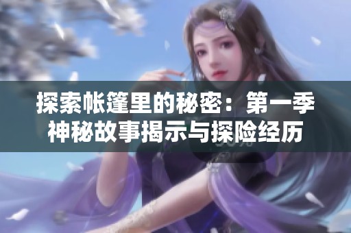 探索帐篷里的秘密：第一季神秘故事揭示与探险经历