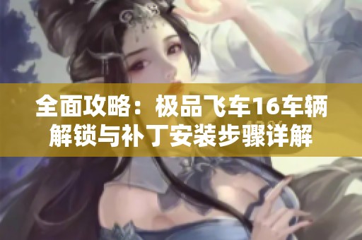全面攻略：极品飞车16车辆解锁与补丁安装步骤详解