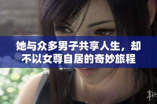 她与众多男子共享人生，却不以女尊自居的奇妙旅程