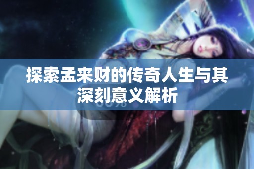 探索孟来财的传奇人生与其深刻意义解析