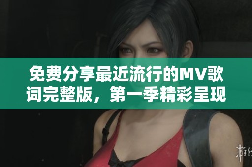免费分享最近流行的MV歌词完整版，第一季精彩呈现