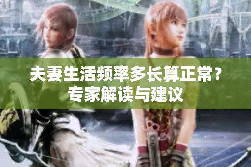 夫妻生活频率多长算正常？专家解读与建议