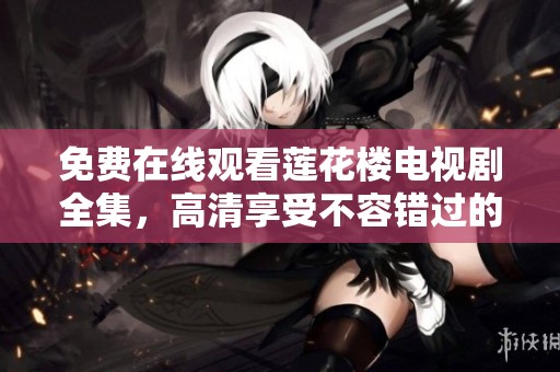 免费在线观看莲花楼电视剧全集，高清享受不容错过的精彩剧情