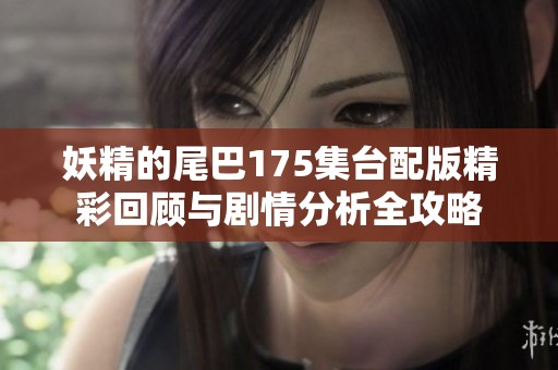 妖精的尾巴175集台配版精彩回顾与剧情分析全攻略