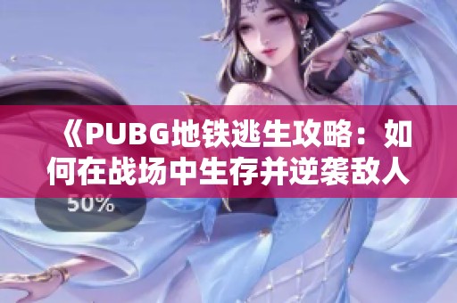 《PUBG地铁逃生攻略：如何在战场中生存并逆袭敌人》