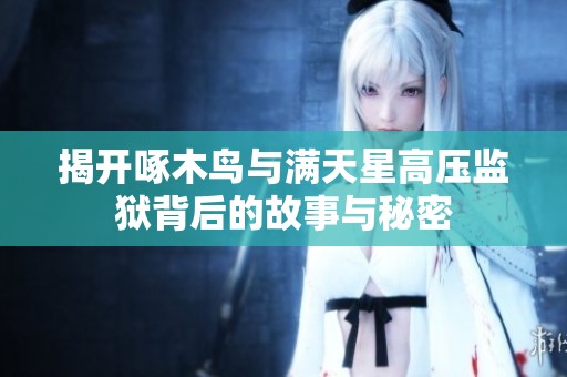 揭开啄木鸟与满天星高压监狱背后的故事与秘密