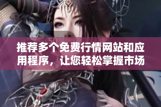 推荐多个免费行情网站和应用程序，让您轻松掌握市场动态