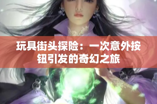 玩具街头探险：一次意外按钮引发的奇幻之旅