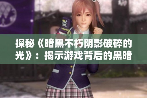 探秘《暗黑不朽阴影破碎的光》：揭示游戏背后的黑暗与希望交织之旅