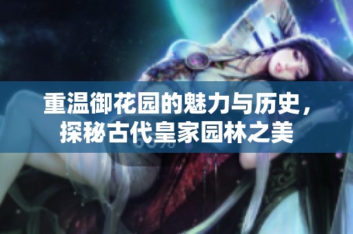 重温御花园的魅力与历史，探秘古代皇家园林之美