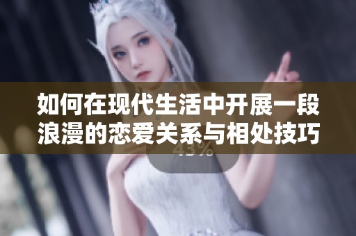 如何在现代生活中开展一段浪漫的恋爱关系与相处技巧
