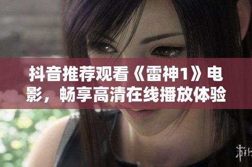 抖音推荐观看《雷神1》电影，畅享高清在线播放体验