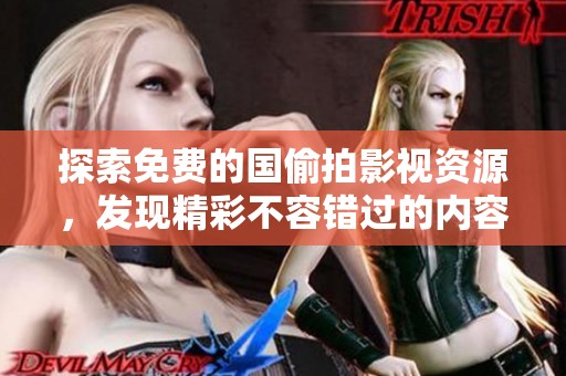 探索免费的国偷拍影视资源，发现精彩不容错过的内容和体验
