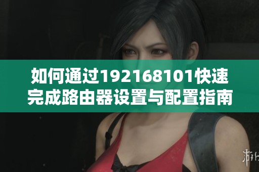 如何通过192168101快速完成路由器设置与配置指南