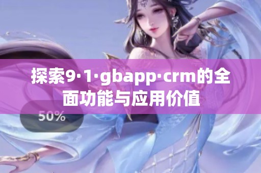 探索9·1·gbapp·crm的全面功能与应用价值