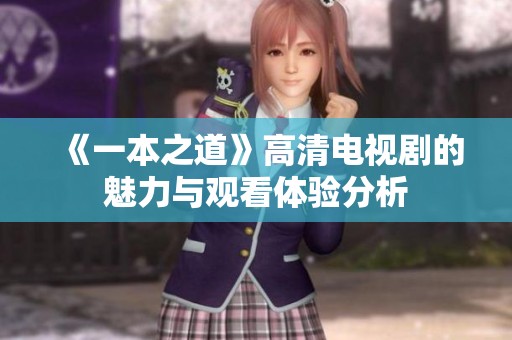 《一本之道》高清电视剧的魅力与观看体验分析