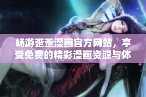 畅游歪歪漫画官方网站，享受免费的精彩漫画资源与体验