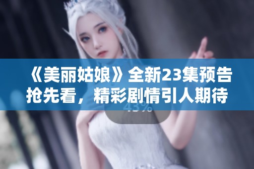 《美丽姑娘》全新23集预告抢先看，精彩剧情引人期待