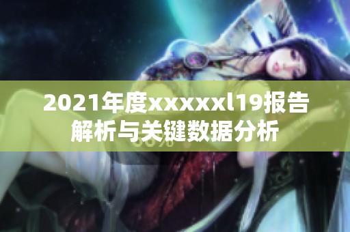 2021年度xxxxxl19报告解析与关键数据分析