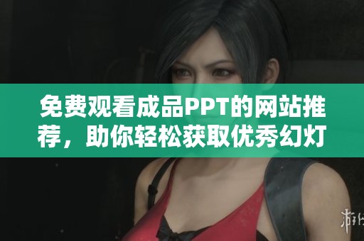 免费观看成品PPT的网站推荐，助你轻松获取优秀幻灯片素材