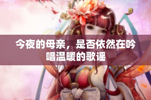 今夜的母亲，是否依然在吟唱温暖的歌谣