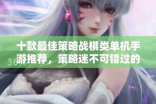 十款最佳策略战棋类单机手游推荐，策略迷不可错过的选择