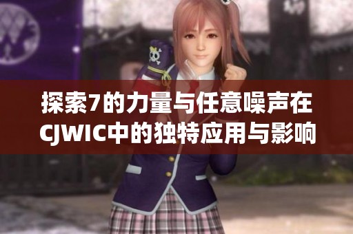 探索7的力量与任意噪声在CJWIC中的独特应用与影响