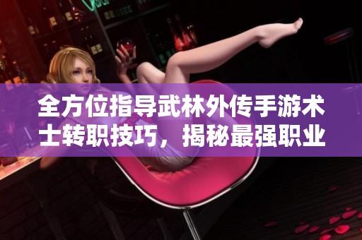 全方位指导武林外传手游术士转职技巧，揭秘最强职业发展路线
