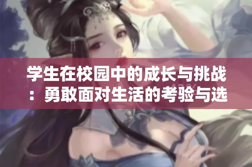 学生在校园中的成长与挑战：勇敢面对生活的考验与选择