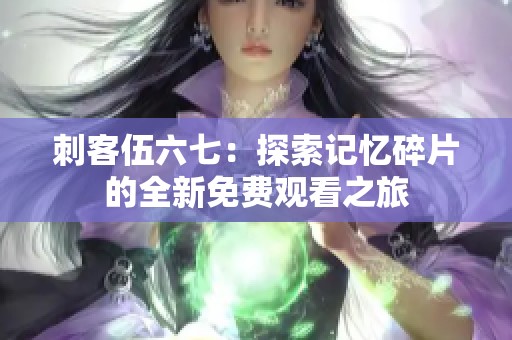 刺客伍六七：探索记忆碎片的全新免费观看之旅