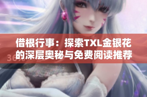 借根行事：探索TXL金银花的深层奥秘与免费阅读推荐