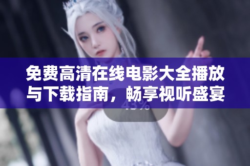 免费高清在线电影大全播放与下载指南，畅享视听盛宴不容错过