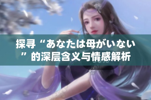 探寻“あなたは母がいない”的深层含义与情感解析