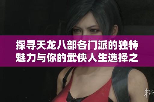 探寻天龙八部各门派的独特魅力与你的武侠人生选择之路