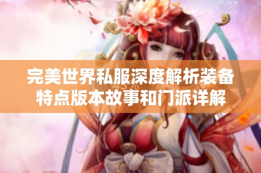 完美世界私服深度解析装备特点版本故事和门派详解