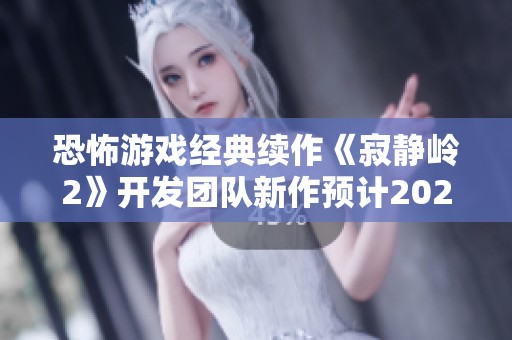 恐怖游戏经典续作《寂静岭2》开发团队新作预计2025年正式上线