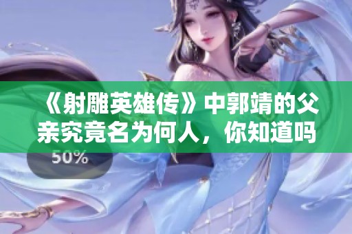 《射雕英雄传》中郭靖的父亲究竟名为何人，你知道吗？