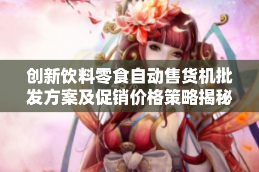创新饮料零食自动售货机批发方案及促销价格策略揭秘