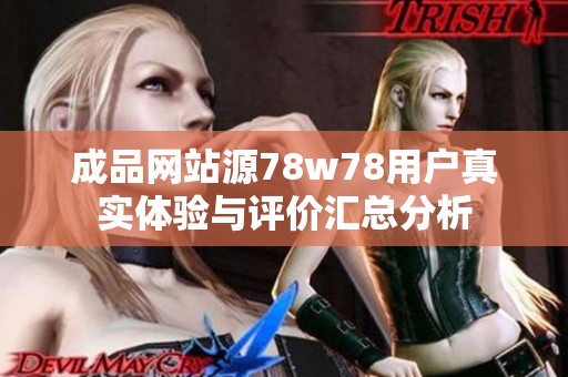 成品网站源78w78用户真实体验与评价汇总分析