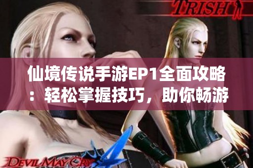 仙境传说手游EP1全面攻略：轻松掌握技巧，助你畅游冒险世界