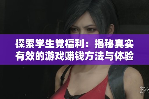 探索学生党福利：揭秘真实有效的游戏赚钱方法与体验分享