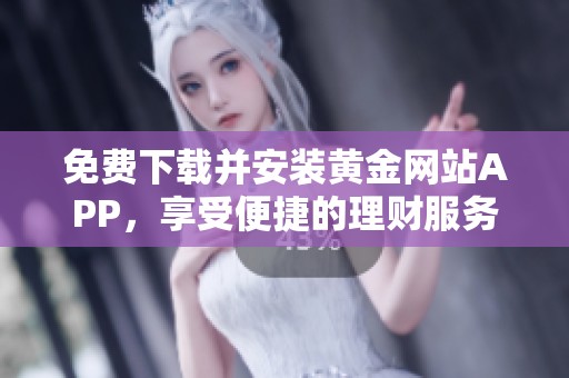 免费下载并安装黄金网站APP，享受便捷的理财服务体验