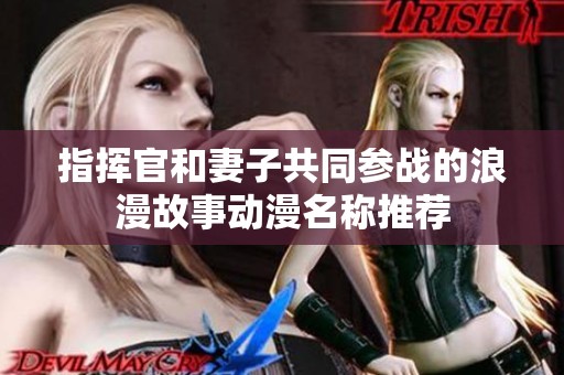 指挥官和妻子共同参战的浪漫故事动漫名称推荐