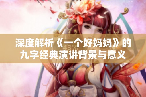 深度解析《一个好妈妈》的九字经典演讲背景与意义