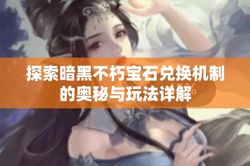 探索暗黑不朽宝石兑换机制的奥秘与玩法详解