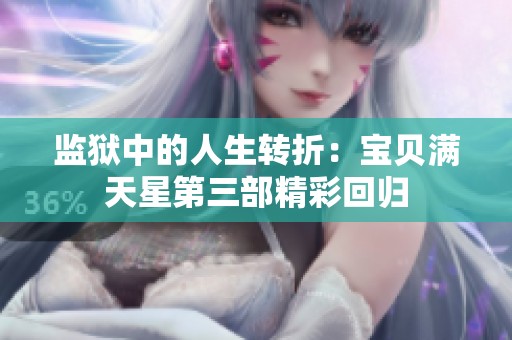 监狱中的人生转折：宝贝满天星第三部精彩回归